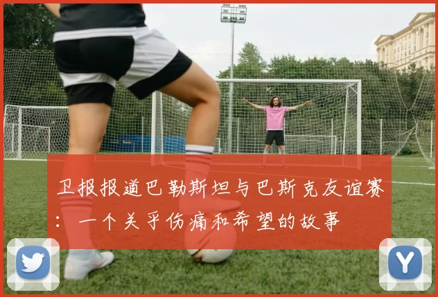 卫报报道巴勒斯坦与巴斯克友谊赛：一个关乎伤痛和希望的故事