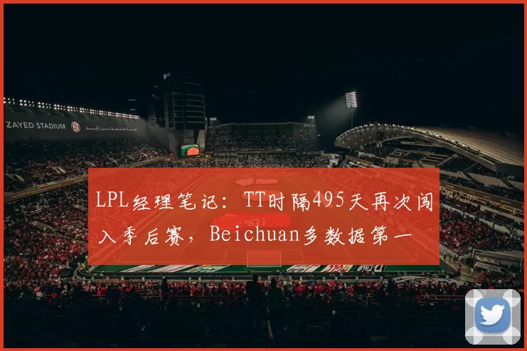 LPL经理笔记：TT时隔495天再次闯入季后赛，Beichuan多数据第一