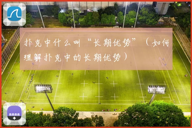 扑克中什么叫“长期优势”（如何理解扑克中的长期优势）