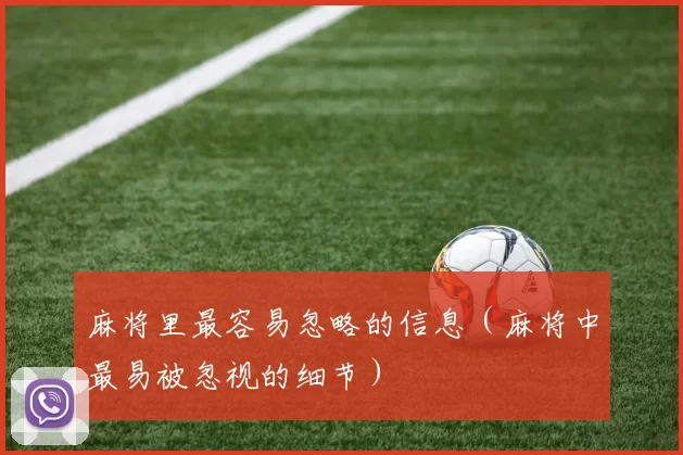 麻将里最容易忽略的信息（麻将中最易被忽视的细节）