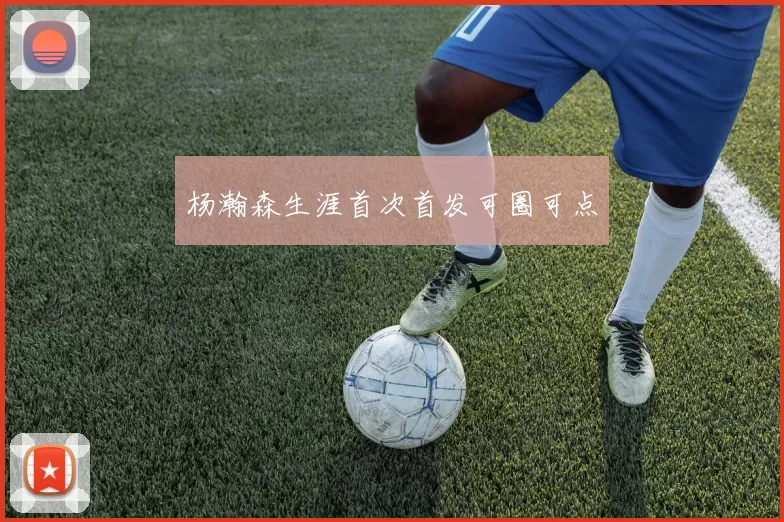 杨瀚森生涯首次首发可圈可点