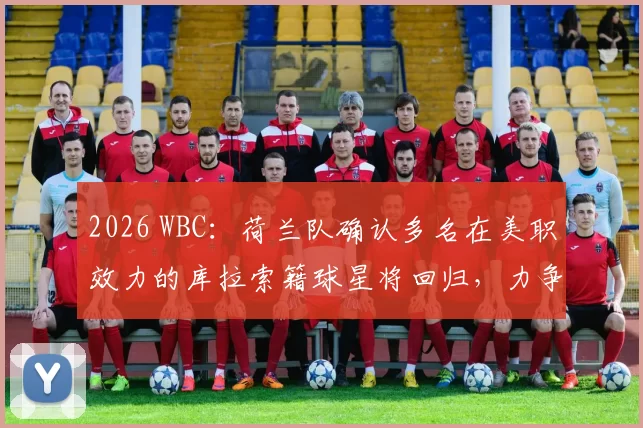 2026 WBC：荷兰队确认多名在美职效力的库拉索籍球星将回归，力争再次杀入四强