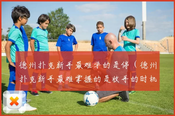德州扑克新手最难学的是停（德州扑克新手最难掌握的是收手的时机）