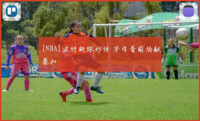 [NBA]波特断球妙传 字母哥前场献暴扣