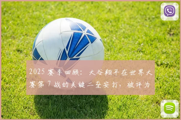 2025 赛季回顾：大谷翔平在世界大赛第 7 战的关键二垒安打，被评为该系列赛的“奠基瞬间”