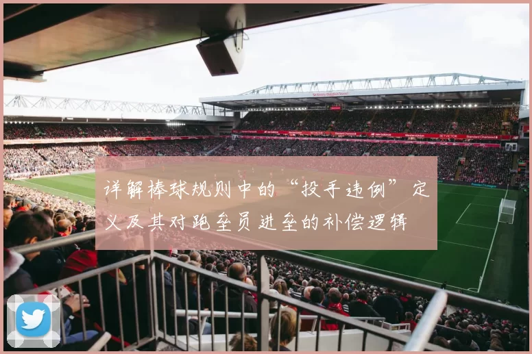 详解棒球规则中的“投手违例”定义及其对跑垒员进垒的补偿逻辑