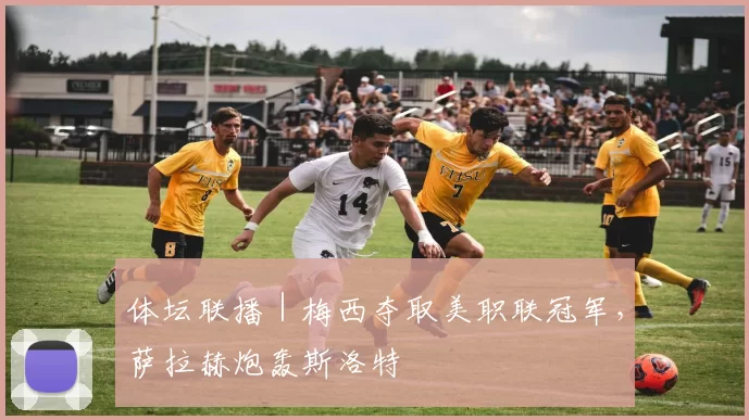 体坛联播｜梅西夺取美职联冠军，萨拉赫炮轰斯洛特