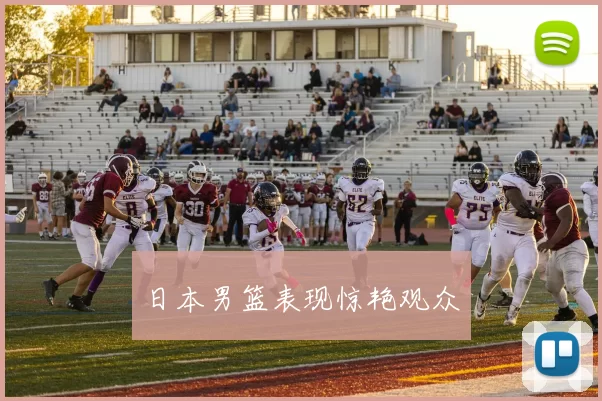 日本男篮表现惊艳观众