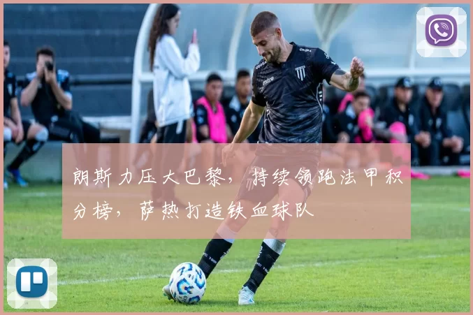 朗斯力压大巴黎，持续领跑法甲积分榜，萨热打造铁血球队