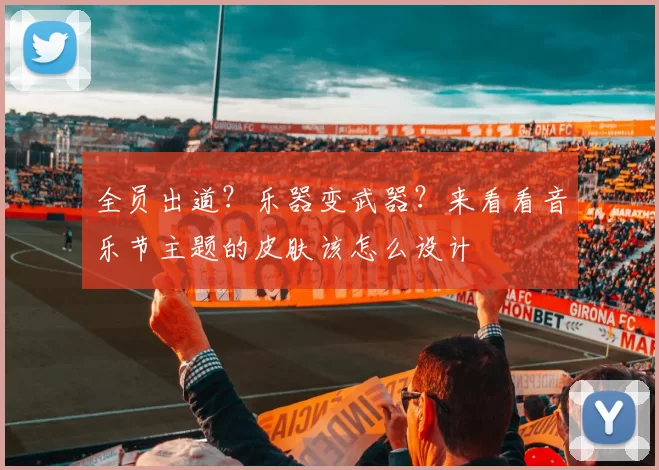 全员出道？乐器变武器？来看看音乐节主题的皮肤该怎么设计