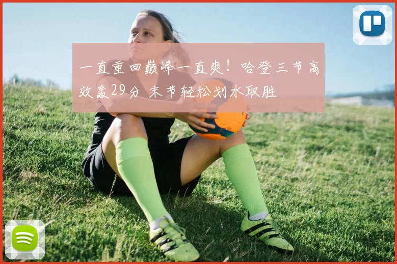 一直重回巅峰一直爽！哈登三节高效轰29分 末节轻松划水取胜
