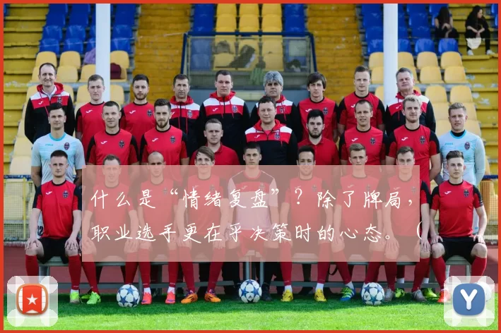 什么是“情绪复盘”？除了牌局，职业选手更在乎决策时的心态。（职业选手眼中的情绪复盘：比起牌局，更重要的是决策当下的心态）