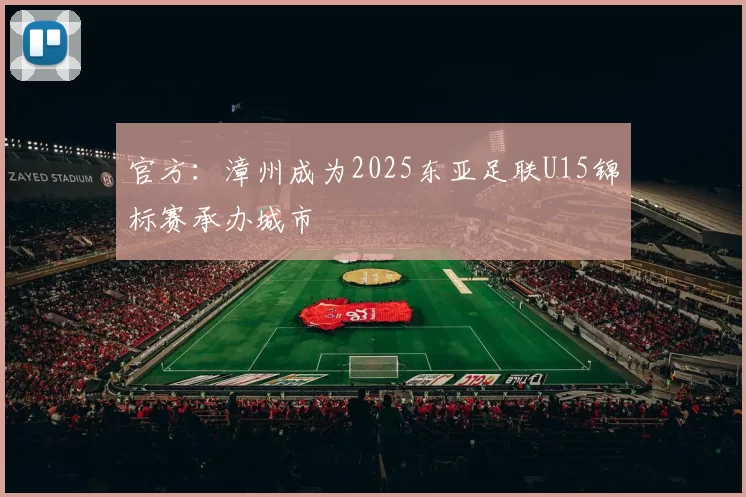 官方：漳州成为2025东亚足联U15锦标赛承办城市