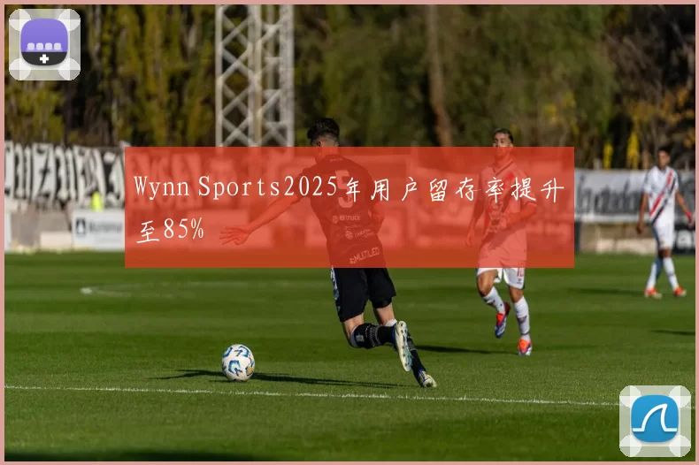 Wynn Sports2025年用户留存率提升至85%