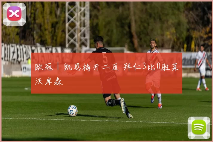 欧冠｜凯恩梅开二度 拜仁3比0胜莱沃库森