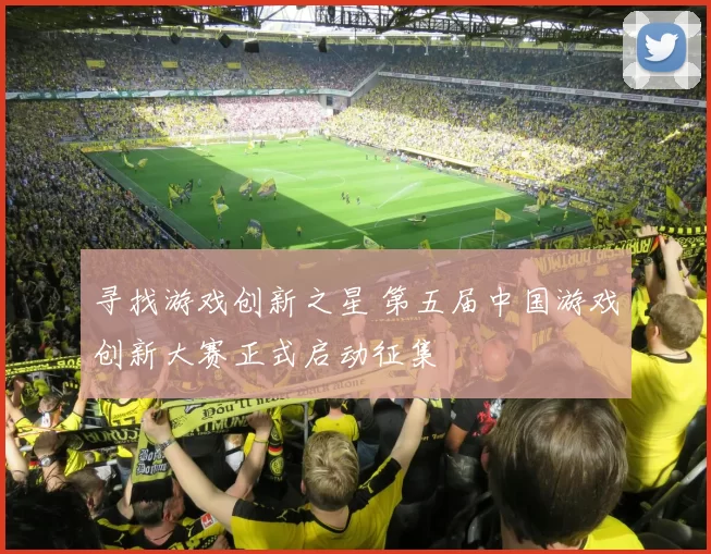 寻找游戏创新之星 第五届中国游戏创新大赛正式启动征集