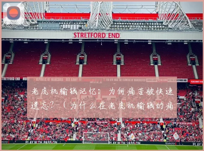 老虎机输钱记忆：为何痛苦被快速遗忘？（为什么在老虎机输钱的痛苦会迅速消退？）