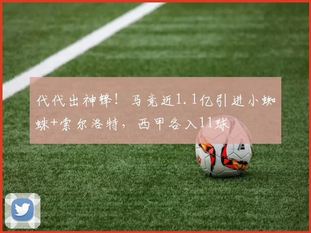 代代出神锋！马竞近1.1亿引进小蜘蛛+索尔洛特，西甲各入11球