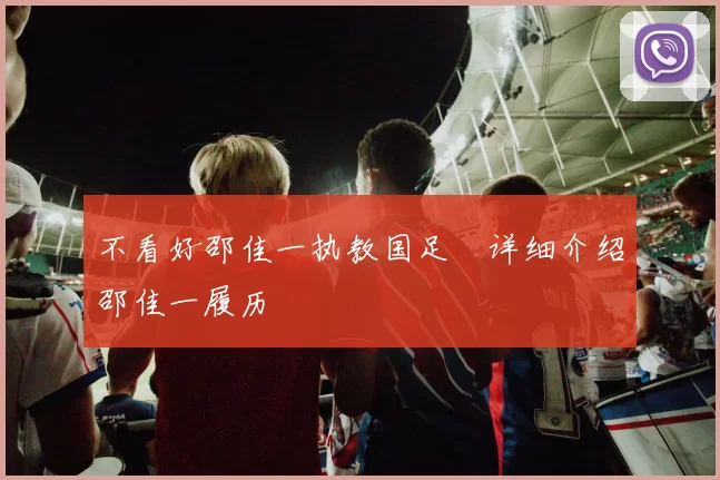 不看好邵佳一执教国足❗详细介绍邵佳一履历❗
