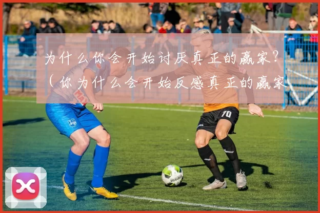 为什么你会开始讨厌真正的赢家？（你为什么会开始反感真正的赢家？）