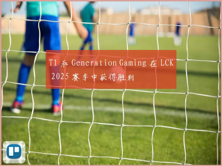 T1 和 Generation Gaming 在 LCK 2025 赛季中获得胜利