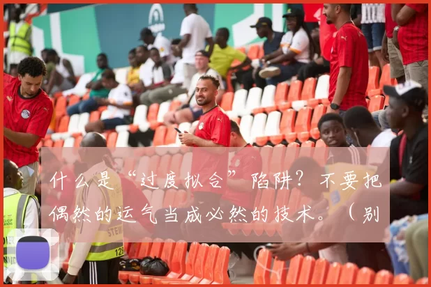 什么是“过度拟合”陷阱？不要把偶然的运气当成必然的技术。（别把运气当实力：警惕过拟合陷阱）