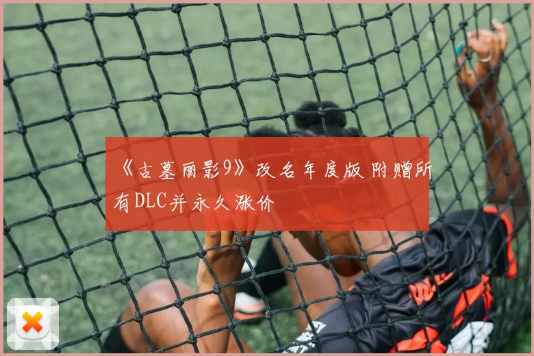 《古墓丽影9》改名年度版 附赠所有DLC并永久涨价