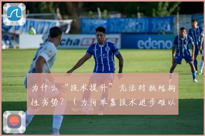 为什么“技术提升”无法对抗结构性劣势？（为何单靠技术进步难以扭转结构性劣势？）