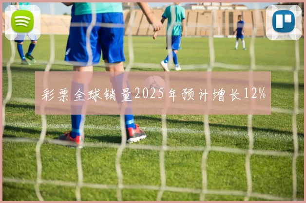 彩票全球销量2025年预计增长12%