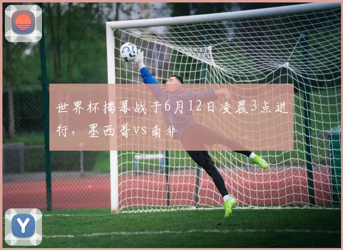 世界杯揭幕战于6月12日凌晨3点进行，墨西哥vs南非