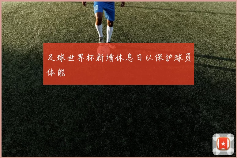 足球世界杯新增休息日以保护球员体能