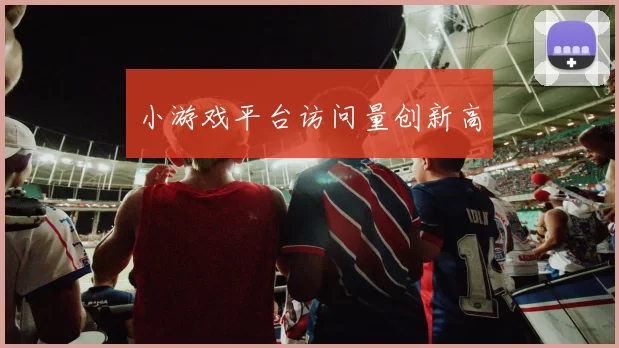 小游戏平台访问量创新高