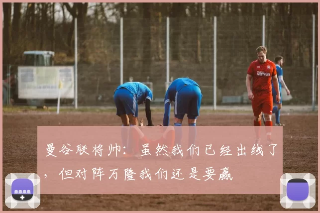 曼谷联将帅：虽然我们已经出线了，但对阵万隆我们还是要赢
