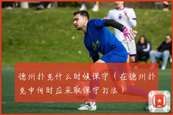 德州扑克什么时候保守（在德州扑克中何时应采取保守打法）