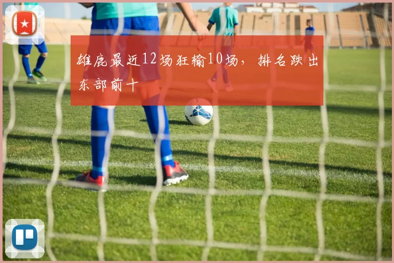 雄鹿最近12场狂输10场，排名跌出东部前十