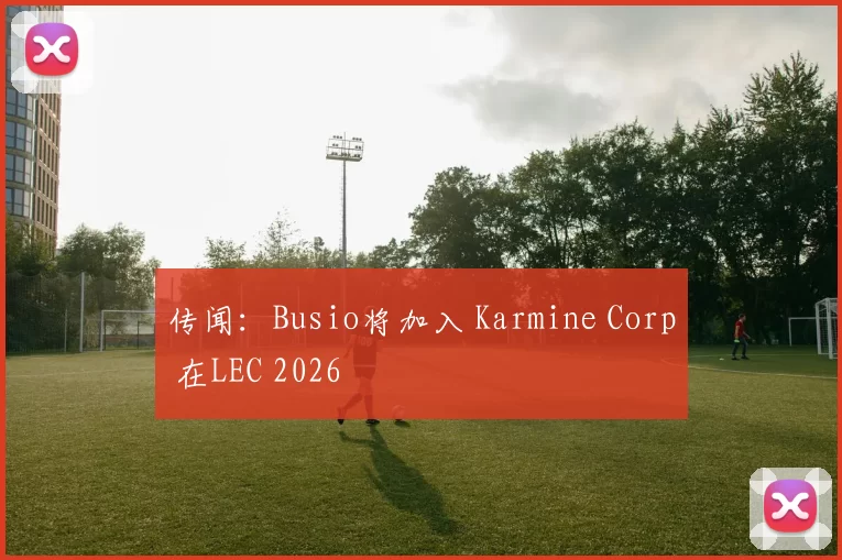 传闻：Busio将加入 Karmine Corp 在LEC 2026