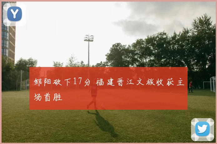 邹阳砍下17分 福建晋江文旅收获主场首胜