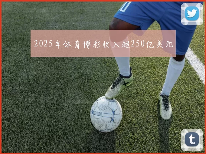 2025年体育博彩收入超250亿美元