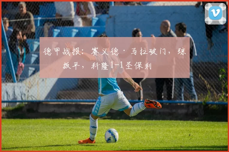 德甲战报：赛义德·马拉破门，琼斯扳平，科隆1-1圣保利