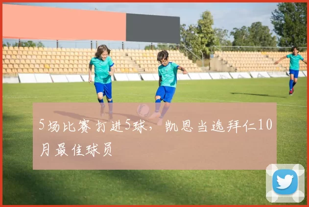 5场比赛打进5球，凯恩当选拜仁10月最佳球员