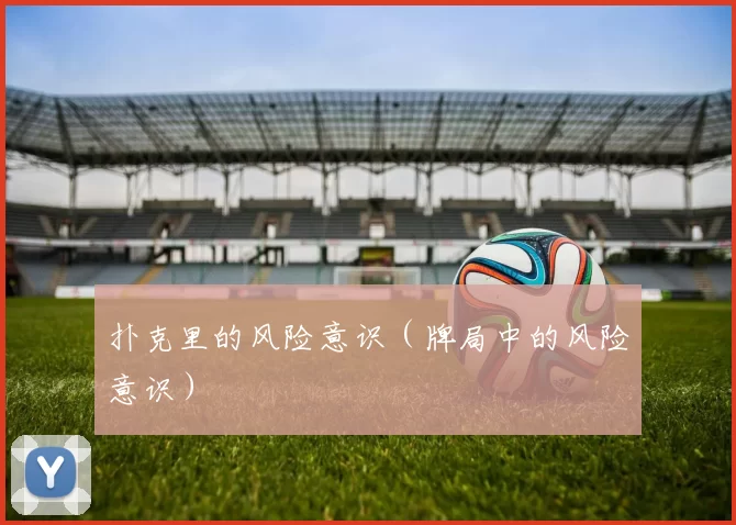 扑克里的风险意识（牌局中的风险意识）