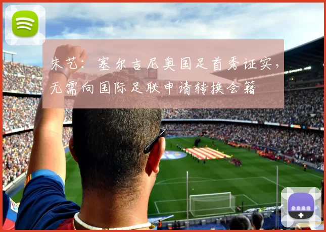 朱艺：塞尔吉尼奥国足首秀证实，无需向国际足联申请转换会籍