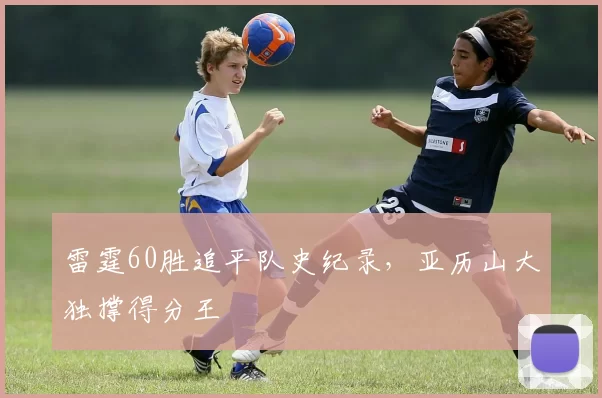 雷霆60胜追平队史纪录，亚历山大独撑得分王