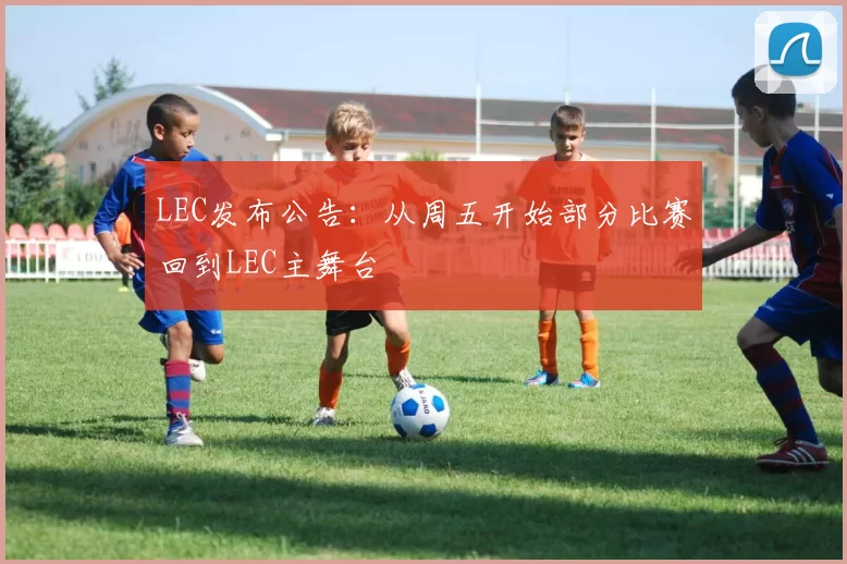 LEC发布公告：从周五开始部分比赛回到LEC主舞台