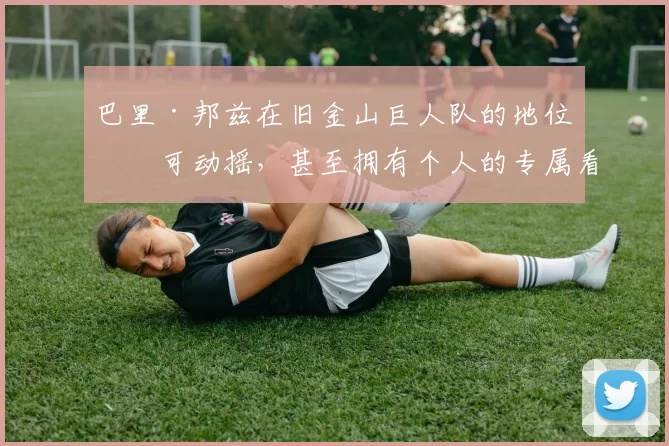 巴里·邦兹在旧金山巨人队的地位不可动摇，甚至拥有个人的专属看台