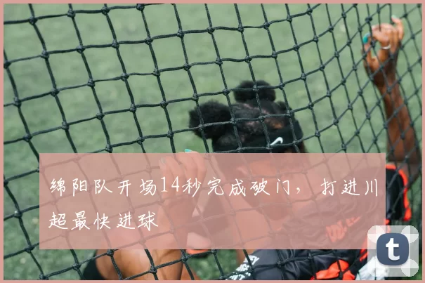 绵阳队开场14秒完成破门，打进川超最快进球