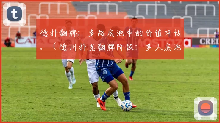 德扑翻牌：多路底池中的价值评估。（德州扑克翻牌阶段：多人底池的价值判断）