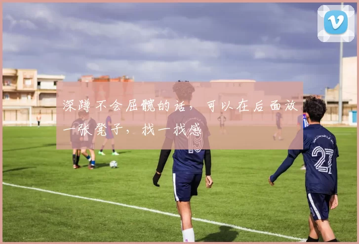 深蹲不会屈髋的话，可以在后面放一张凳子，找一找感