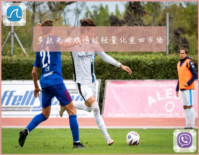 多款老游戏通过轻量化重回市场
