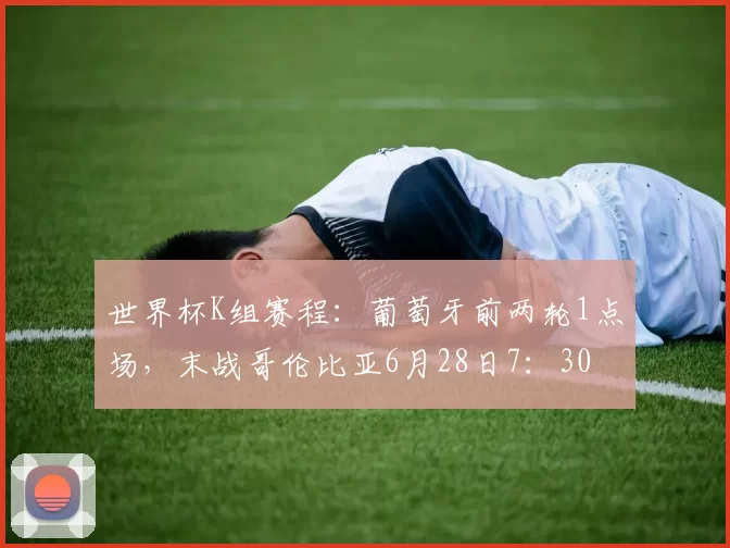 世界杯K组赛程：葡萄牙前两轮1点场，末战哥伦比亚6月28日7：30